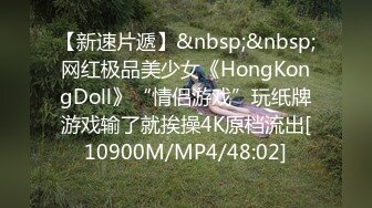 【新速片遞】&nbsp;&nbsp;网红极品美少女《HongKongDoll》“情侣游戏”玩纸牌游戏输了就挨操4K原档流出[10900M/MP4/48:02]