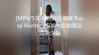 [MP4/930MB]麻豆傳媒 Pussy Hunter PS004 街頭搭讪酒後少女