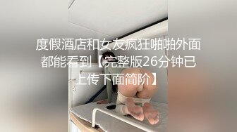 度假酒店和女友疯狂啪啪外面都能看到【完整版26分钟已上传下面简阶】