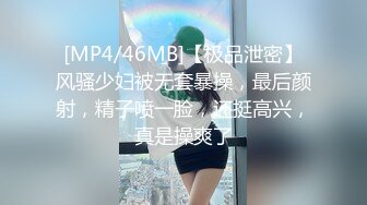 [MP4/46MB]【极品泄密】风骚少妇被无套暴操，最后颜射，精子喷一脸，还挺高兴，真是操爽了