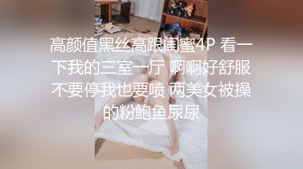 高颜值黑丝高跟闺蜜4P 看一下我的三室一厅 啊啊好舒服不要停我也要喷 两美女被操的粉鲍鱼尿尿