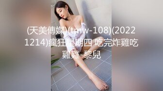 (天美傳媒)(tmw-108)(20221214)瘋狂星期四 吃完炸雞吃雞雞-黎兒