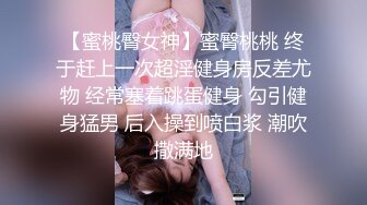 【蜜桃臀女神】蜜臀桃桃 终于赶上一次超淫健身房反差尤物 经常塞着跳蛋健身 勾引健身猛男 后入操到喷白浆 潮吹撒满地