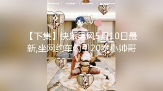 【下集】快乐男风5月10日最新,坐网约车勾引20岁小帅哥