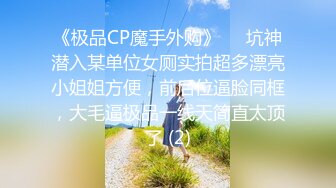 《极品CP魔手外购》☀️坑神潜入某单位女厕实拍超多漂亮小姐姐方便，前后位逼脸同框，大毛逼极品一线天简直太顶了 (2)