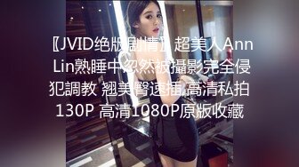 〖JVID绝版剧情〗超美人Ann Lin熟睡中忽然被攝影完全侵犯調教 翘美臀速插 高清私拍130P 高清1080P原版收藏