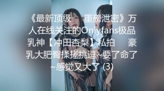 《最新顶级☀️重磅泄密》万人在线关注的Onlyfans极品乳神【冲田杏梨】私拍☀️豪乳大肥臀揉搓挑逗~要了命了~感觉又大了 (3)