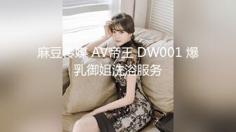 麻豆传媒 AV帝王 DW001 爆乳御姐洗浴服务