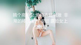 搞个高中女,情趣衣超刺激  非常的棒 ，奶子很挺 露脸女上位做爱