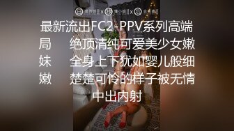 最新流出FC2-PPV系列高端局❤️绝顶清纯可爱美少女嫩妹❤️全身上下犹如婴儿般细嫩❤️楚楚可怜的样子被无情中出内射