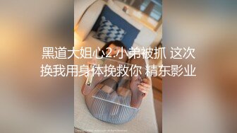 黑道大姐心2.小弟被抓 这次换我用身体挽救你 精东影业