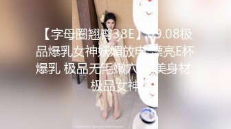 【字母圈翘臀38E】09.08极品爆乳女神妖媚放电 漂亮E杯爆乳 极品无毛嫩穴 完美身材 极品女神