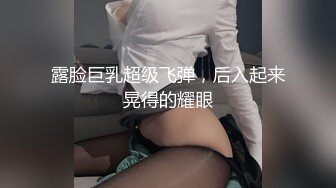 露脸巨乳超级飞弹，后入起来晃得的耀眼