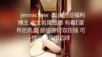 ⭐jennachew⭐马来西亚福利博主 中文名周甄娜 有着E罩杯的乳量 颜值身材双在线 可惜内容偏擦边球