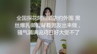 全国探花阿刚酒店约外围 黑丝爆乳御姐背着男友出来做，骚气满满说鸡巴好大受不了