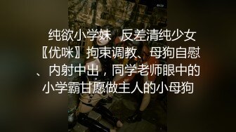 ✿纯欲小学妹✿反差清纯少女〖优咪〗拘束调教、母狗自慰、内射中出，同学老师眼中的小学霸甘愿做主人的小母狗