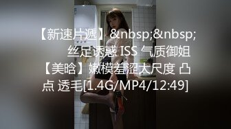 【新速片遞】&nbsp;&nbsp;⭐⭐⭐丝足诱惑 ISS 气质御姐【美晗】嫩模羞涩大尺度 凸点 透毛[1.4G/MP4/12:49]