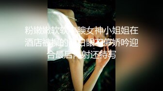 粉嫩嫩软软丰腴女神小姐姐在酒店被操的翻白眼不停娇吟迎合最后内射还特写