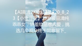 【AI高清2K修复】2020_8_23【小宝寻花】19岁极品清纯乖乖女，娇羞软萌惹人爱，挑选几个观众终于同意留下_