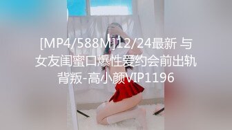 [MP4/588M]12/24最新 与女友闺蜜口爆性爱约会前出轨背叛-高小颜VIP1196