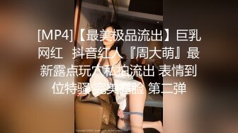 [MP4]【最美极品流出】巨乳网红⭐抖音红人『周大萌』最新露点玩穴私拍流出 表情到位特骚 完美露脸 第二弹