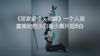 《居家摄像头破解》一个人寂寞难耐的少妇看小黄片抠B自慰