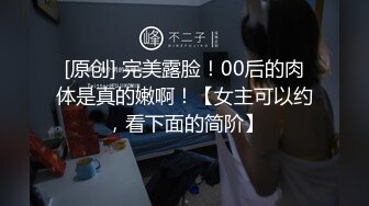 [原创] 完美露脸！00后的肉体是真的嫩啊！【女主可以约，看下面的简阶】