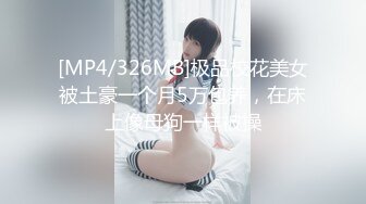 [MP4/326MB]极品校花美女被土豪一个月5万包养，在床上像母狗一样被操