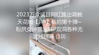 2023万众瞩目网红露出调教天花板【J神】私拍第十弹~粉屄女神露出群P双洞各种无底线玩弄 (10)