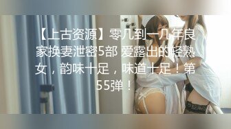 【上古资源】零几到一几年良家换妻泄密5部 爱露出的轻熟女，韵味十足，味道十足！第55弹！