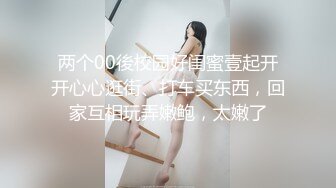 两个00後校园好闺蜜壹起开开心心逛街、打车买东西，回家互相玩弄嫩鲍，太嫩了