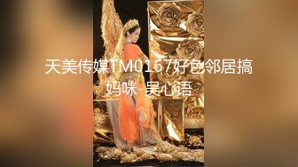 天美传媒TM0167好色邻居搞妈咪-吴心语