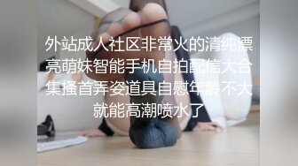 外站成人社区非常火的清纯漂亮萌妹智能手机自拍配信大合集搔首弄姿道具自慰年龄不大就能高潮喷水了