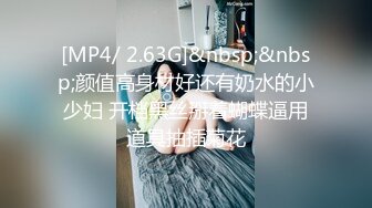 [MP4/ 2.63G]&nbsp;&nbsp;颜值高身材好还有奶水的小少妇 开档黑丝掰着蝴蝶逼用道具抽插菊花