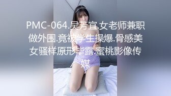 PMC-064.吴芳宜.女老师兼职做外围.竟被学生操爆.骨感美女骚样原形毕露.蜜桃影像传媒