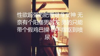 性欲超强的肥臀健身女神 无奈有个阳痿男朋友 男的只能带个假鸡巴操 被手指抠到喷尿！