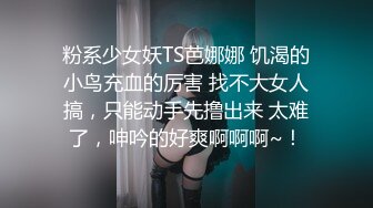 粉系少女妖TS芭娜娜 饥渴的小鸟充血的厉害 找不大女人搞，只能动手先撸出来 太难了，呻吟的好爽啊啊啊~！