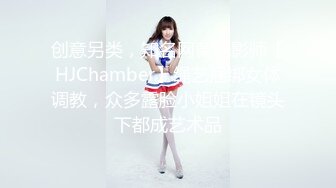 创意另类，知名网黄色影师【HJChamber】绳艺捆绑女体调教，众多露脸小姐姐在镜头下都成艺术品