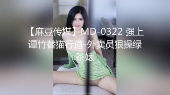 【麻豆传媒】MD-0322 强上谭竹替猫行道-外卖员狠操绿茶婊