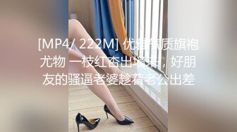 [MP4/ 222M] 优雅气质旗袍尤物 一枝红杏出墙来，好朋友的骚逼老婆趁着老公出差