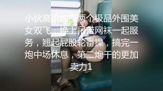 小伙高价约操两个极品外围美女双飞，换上吊带网袜一起服务，翘起屁股轮番操，搞完一炮中场休息，第二炮干的更加卖力1