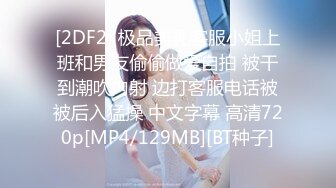 [2DF2] 极品美乳客服小姐上班和男友偷偷做爱自拍 被干到潮吹内射 边打客服电话被被后入猛操 中文字幕 高清720p[MP4/129MB][BT种子]