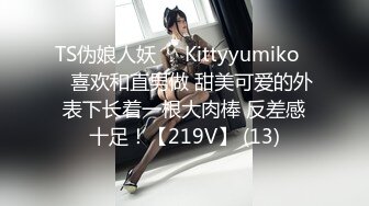 TS伪娘人妖❤️Kittyyumiko❤️喜欢和直男做 甜美可爱的外表下长着一根大肉棒 反差感十足！【219V】 (13)