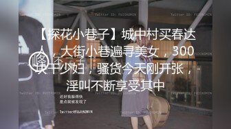 【探花小巷子】城中村买春达人，大街小巷遍寻美女，300块干少妇，骚货今天刚开张，淫叫不断享受其中