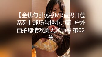 【金钱勾引诱惑MB直男开苞系列】球场勾搭小帅哥  户外自拍剧情欧美大屌帅哥 第02集