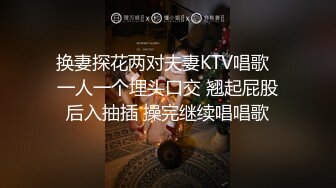 换妻探花两对夫妻KTV唱歌  一人一个埋头口交 翘起屁股后入抽插 操完继续唱唱歌