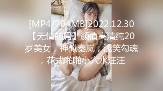 [MP4/704MB]2022.12.30【无情的屌】颜值高清纯20岁美女，神似秦岚，浅笑勾魂，花式啪啪小穴水汪汪