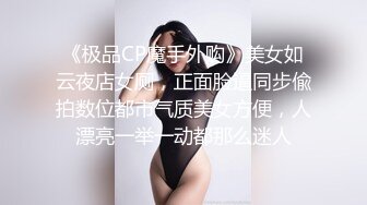 《极品CP魔手外购》美女如云夜店女厕，正面脸逼同步偸拍数位都市气质美女方便，人漂亮一举一动都那么迷人