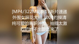 [MP4/322MB]8-17新片速递外围女探花大熊 3000约操清纯可爱的兼职外围，抽插太激烈把她干出颤音来了