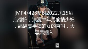 [MP4/428MB]2022.7.15酒店偷拍，浪漫中年男偷情少妇，舔逼高手搞的女的直叫，大黑屌插入